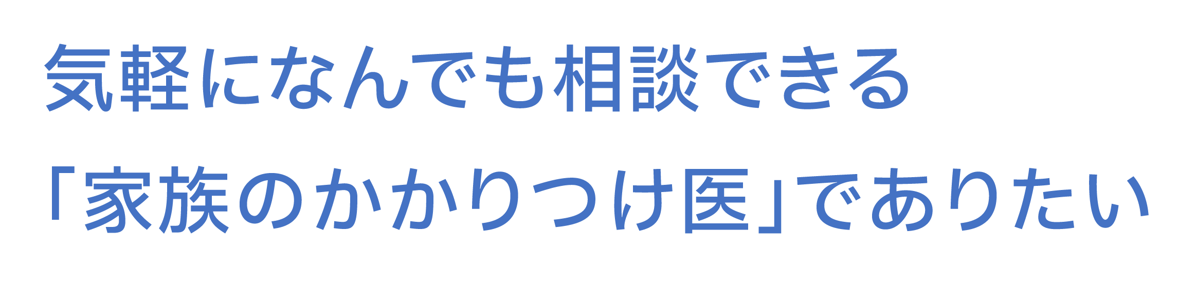 気軽になんでも相談できる「家族のかかりつけ医」でありたい